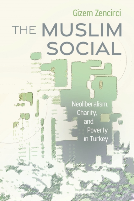 The Muslim Social : Neoliberalism, Charity, and Poverty in Turkey, Paperback / softback Book