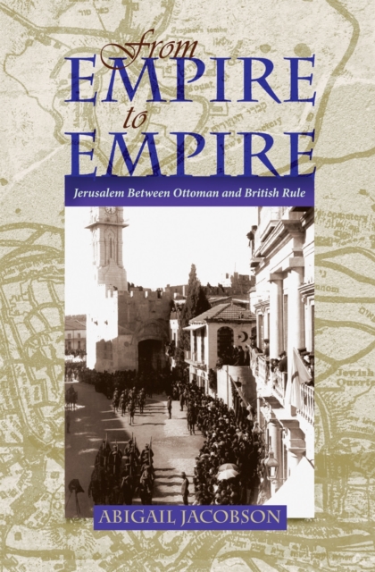 From Empire To Empire : Jerusalem Between Ottoman and British Rule, PDF eBook