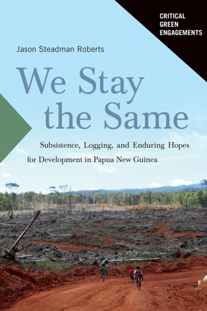 We Stay the Same : Subsistence, Logging, and Enduring Hopes for Development in Papua New Guinea, Hardback Book