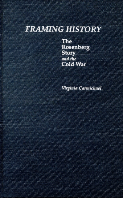 Framing History : The Rosenberg Story and the Cold War, Hardback Book