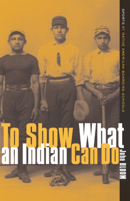 To Show What an Indian Can Do : Sports at Native American Boarding Schools, Paperback / softback Book