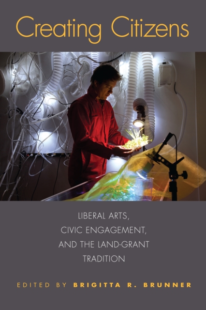 Creating Citizens : Liberal Arts, Civic Engagement, and the Land-Grant Tradition, EPUB eBook