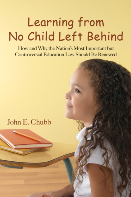 Learning from No Child Left Behind : How and Why the Nation's Most Important but Controversial Education Law Should Be Renewed, Paperback / softback Book