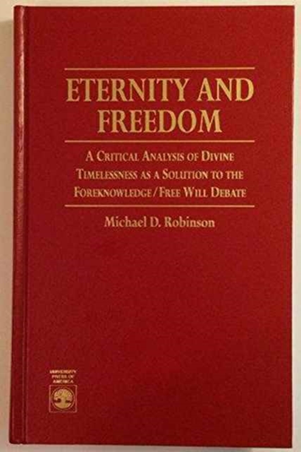 Eternity and Freedom : Critical Analysis of Divine Timelessness as a Solution to the Foreknowledge/ Free Will Debate, Hardback Book
