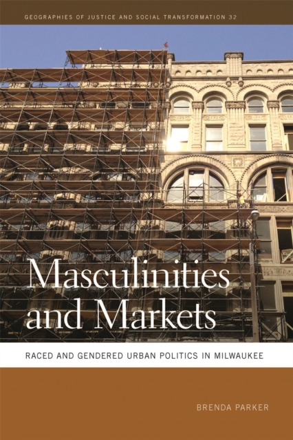 Masculinities and Markets : Raced and Gendered Urban Politics in Milwaukee, Hardback Book