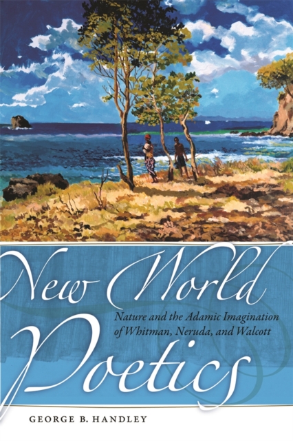New World Poetics : Nature and the Adamic Imagination of Whitman, Neruda, and Walcott, PDF eBook