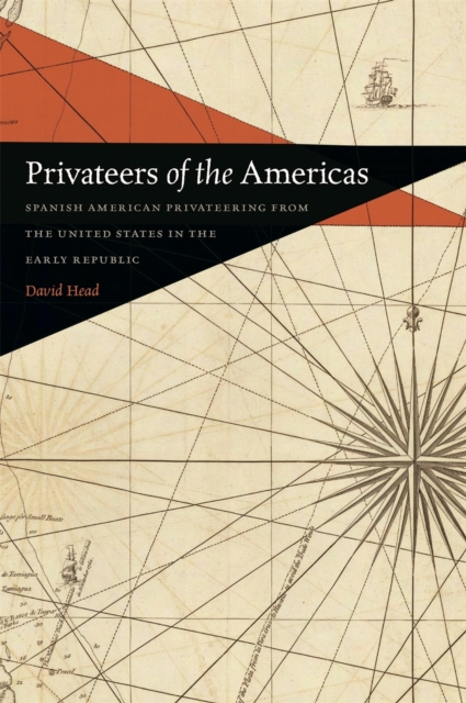 Privateers of the Americas : Spanish American Privateering from the United States in the Early Republic, Paperback / softback Book