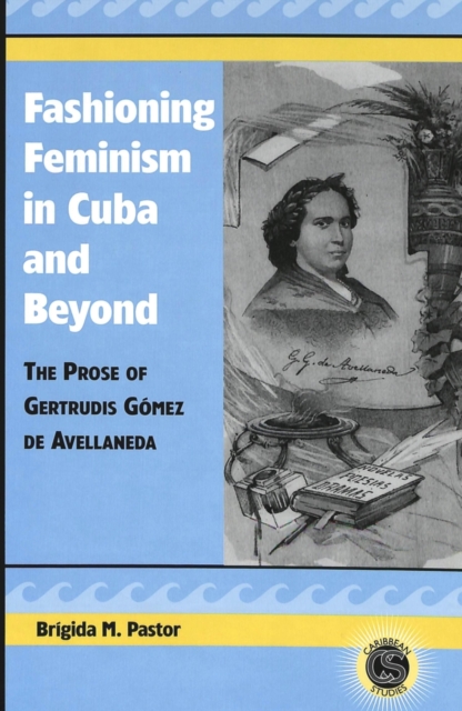 Fashioning Feminism in Cuba and Beyond : The Prose of Gertrudis Gaomez De Avellaneda, Hardback Book