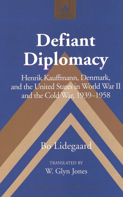 Defiant Diplomacy : Henrik Kauffmann, Denmark, and the United States in World War II and Cold War, 1939-1958, Hardback Book