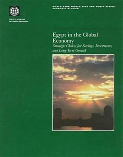 Egypt in the Global Economy : Strategic Choices for Savings, Investments and Long-term Growth, Paperback Book