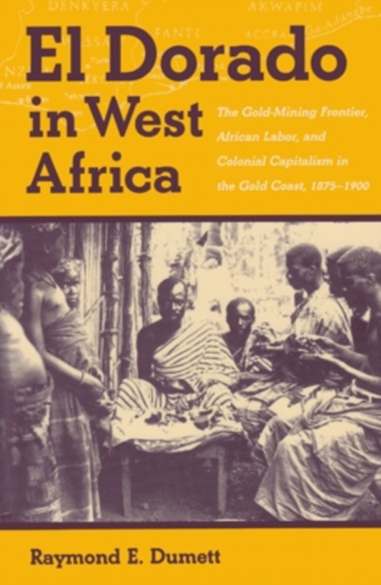 El Dorado in West Africa : The Gold Mining Frontier, African Labor, and Colonial Capitalism, Paperback / softback Book