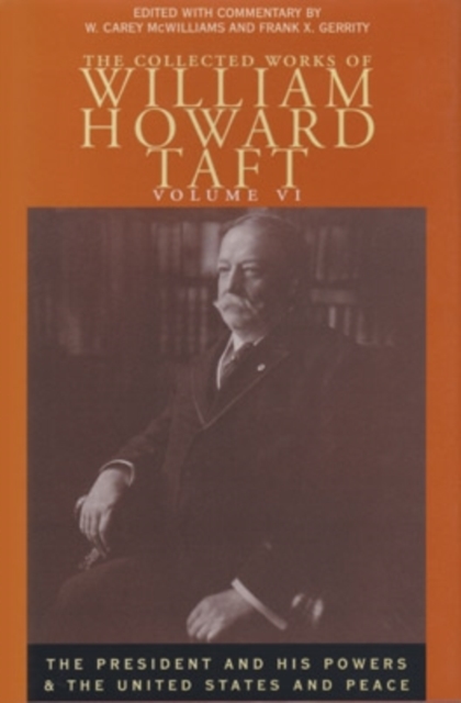 The Collected Works of William Howard Taft, Volume VI : The President and His Powers and The United States and Peace, Hardback Book