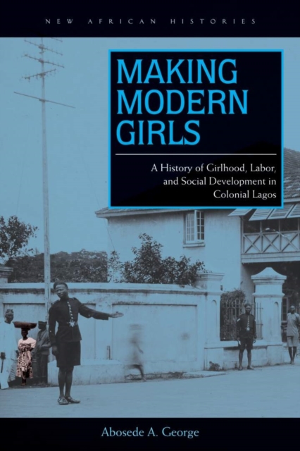 Making Modern Girls : A History of Girlhood, Labor, and Social Development in Colonial Lagos, Hardback Book