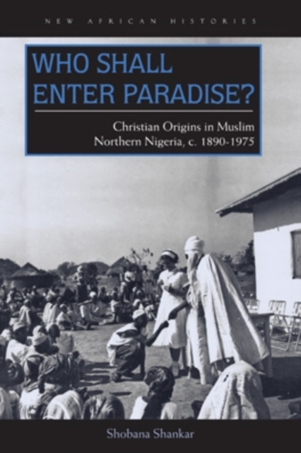 Who Shall Enter Paradise? : Christian Origins in Muslim Northern Nigeria, c. 1890-1975, Paperback / softback Book