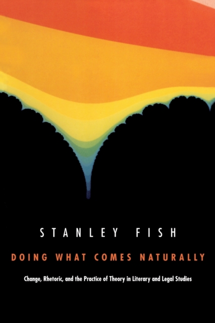 Doing What Comes Naturally : Change, Rhetoric, and the Practice of Theory in Literary & Legal Studies, Paperback / softback Book