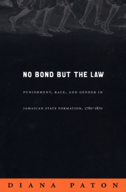 No Bond but the Law : Punishment, Race, and Gender in Jamaican State Formation, 1780-1870, Paperback / softback Book