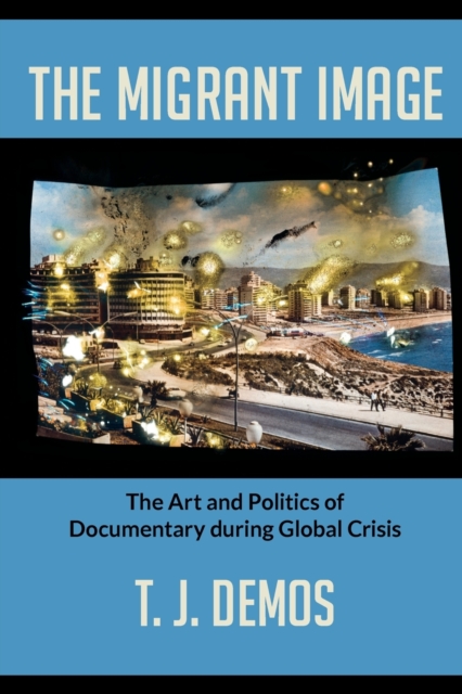 The Migrant Image : The Art and Politics of Documentary during Global Crisis, Paperback / softback Book