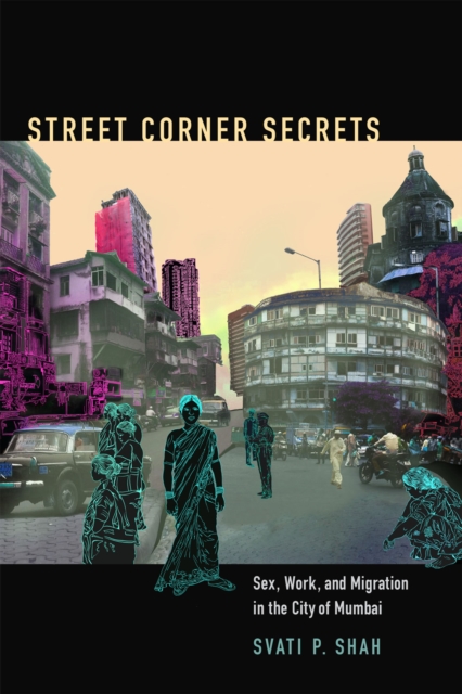 Street Corner Secrets : Sex, Work, and Migration in the City of Mumbai, Hardback Book