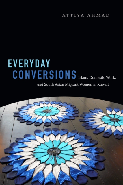 Everyday Conversions : Islam, Domestic Work, and South Asian Migrant Women in Kuwait, PDF eBook