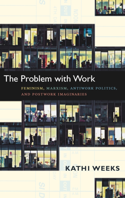 The Problem with Work : Feminism, Marxism, Antiwork Politics, and Postwork Imaginaries, PDF eBook