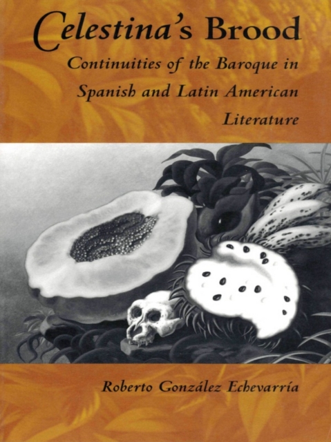 Celestina's Brood : Continuities of the Baroque in Spanish and Latin American Literature, PDF eBook