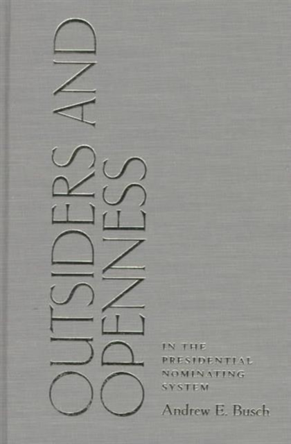 Outsiders and Openness in the Presidential Nominating System (Pitt Series in Policy & Institutional Studies), Hardback Book