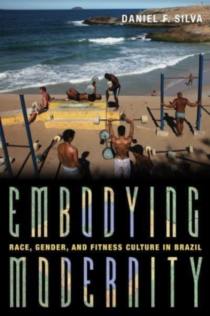 Embodying Modernity : Global Fitness Culture and Building the Brazilian Body, Hardback Book