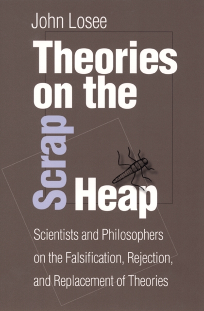 Theories On The Scrap Heap : Scientists and Philosophers on the Falsification, Rejection, and Replacement of Theories, Paperback / softback Book
