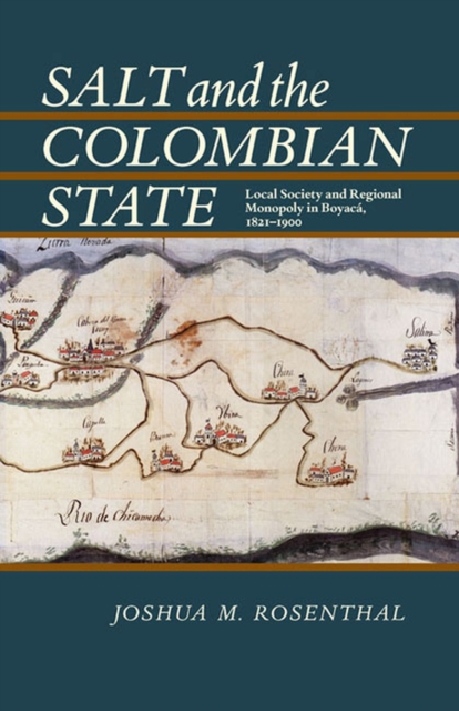 Salt and the Colombian State : Local Society and Regional Monopoly in Boyaca, 1821-1900, Paperback / softback Book