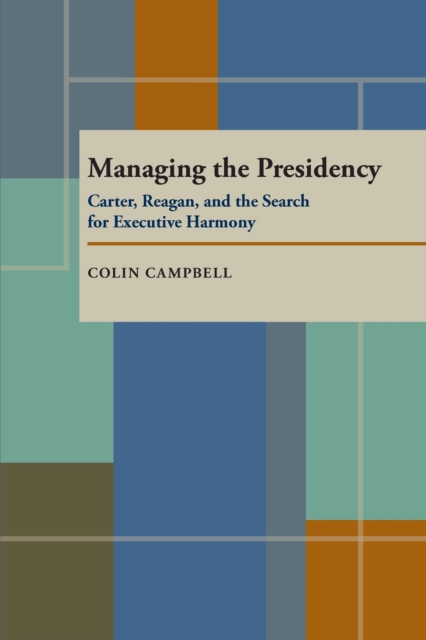 Managing the Presidency : Carter, Reagan, and the Search for Executive Harmony, PDF eBook