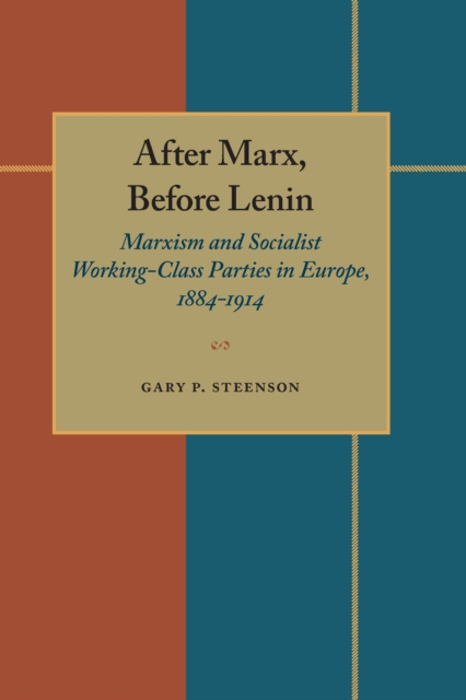 After Marx, Before Lenin : Marxism and Socialist Working-Class Parties in Europe, 1884-1914, PDF eBook