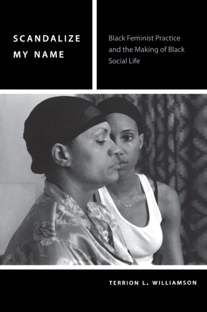 Scandalize My Name : Black Feminist Practice and the Making of Black Social Life, Paperback / softback Book