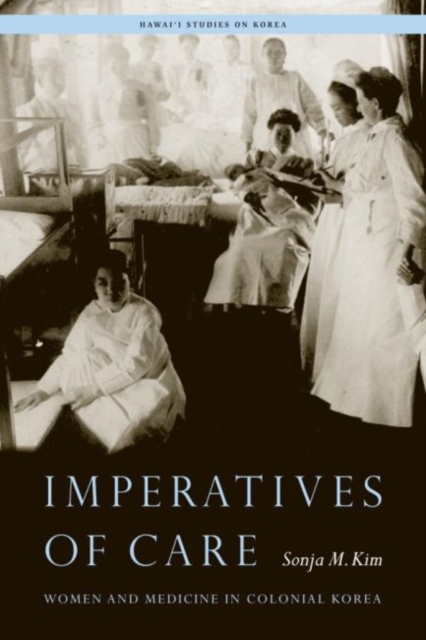 Imperatives of Care : Women and Medicine in Colonial Korea, Paperback / softback Book