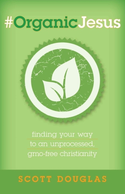#OrganicJesus - Finding Your Way to an Unprocessed, GMO-Free Christianity, Paperback / softback Book