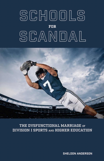 Schools for Scandal : The Dysfunctional Marriage of Division I Sports and Higher Education, Hardback Book