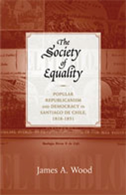 The Society of Equality : Popular Republicanism and Democracy in Santiago de Chile, 1818-1851, Paperback / softback Book