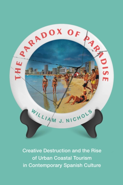 The Paradox of Paradise : Creative Destruction and the Rise of Urban Coastal Tourism in Contemporary Spanish Culture, Paperback / softback Book