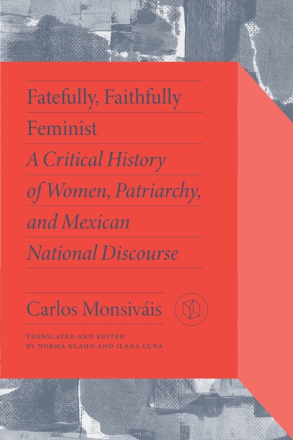 Fatefully, Faithfully Feminist : A Critical History of Women, Patriarchy and Mexican National Discourse, Paperback / softback Book