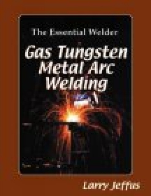 The Essential Welder: Gas Tungsten Metal Arc Welding, Paperback / softback Book