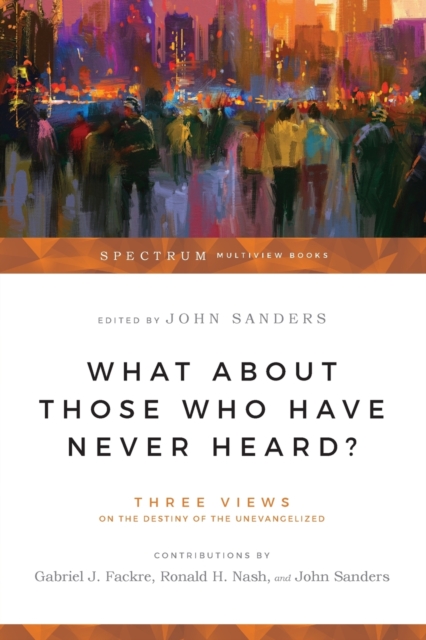 What About Those Who Have Never Heard? – Three Views on the Destiny of the Unevangelized, Paperback / softback Book