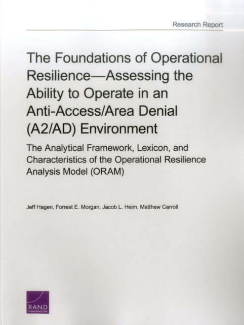 The Foundations of Operational Resilienceassessing the Ability to Operate in an Anti-Access/Area Denial (A2/Ad) Environment : The Analytical Framework, Lexicon, and Characteristics of the Operational, Paperback / softback Book