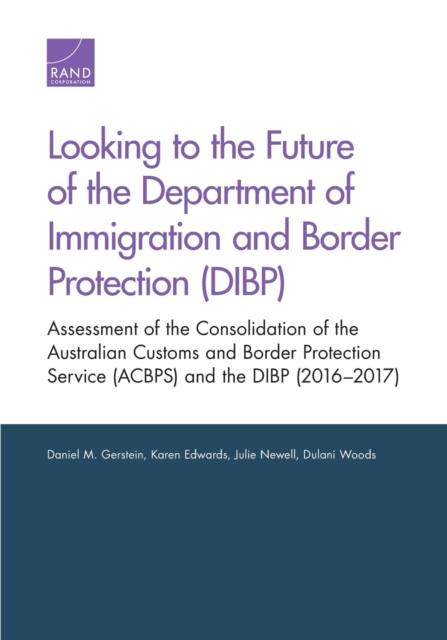 Looking to the Future of the Department of Immigration and Border Protection (Dibp) : Assessment of the Consolidation of the Australian Customs and Border Protection Service (Acbps) and the Dibp (2016, Paperback / softback Book
