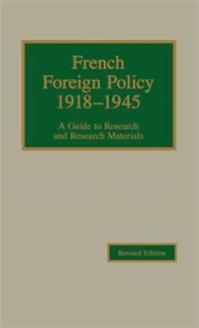 French Foreign Policy, 1918-1945 : A Guide to Research and Research Materials, Hardback Book