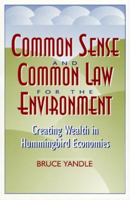 Common Sense and Common Law for the Environment : Creating Wealth in Hummingbird Economies, Paperback / softback Book