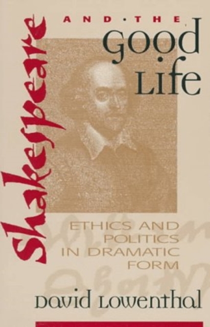 Shakespeare and the Good Life : Ethics and Politics in Dramatic Form, Paperback / softback Book