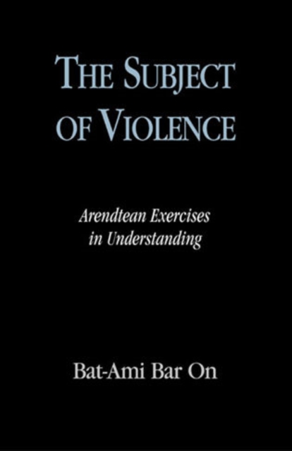 The Subject of Violence : Arendtean Exercises in Understanding, Hardback Book