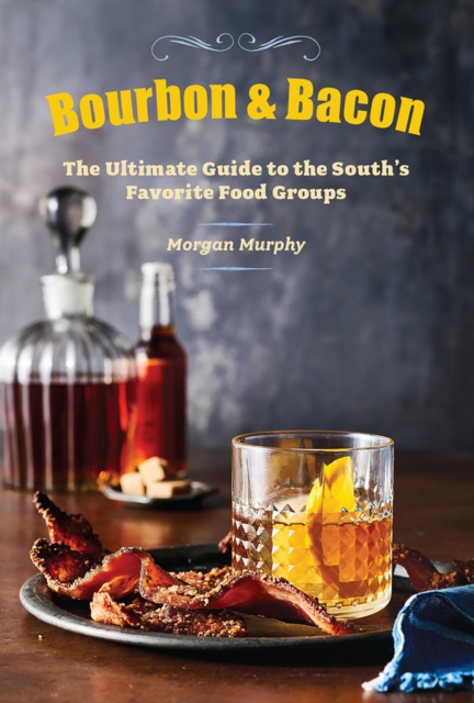 Bourbon & Bacon : The Ultimate Guide to the South's Favorite Foods, Hardback Book