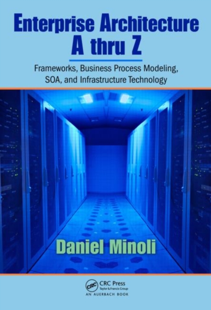 Enterprise Architecture A to Z : Frameworks, Business Process Modeling, SOA, and Infrastructure Technology, Hardback Book