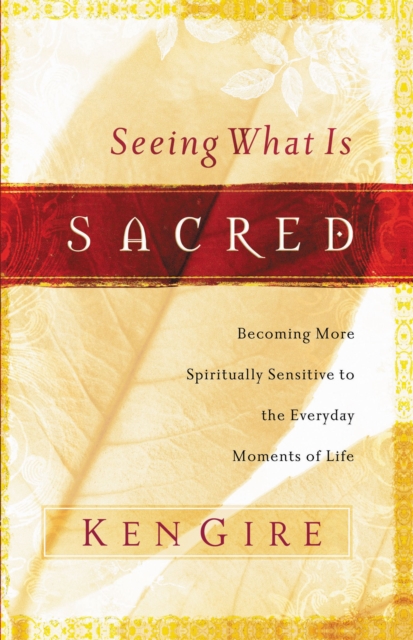 Seeing What Is Sacred : Becoming More Spiritually Sensitive to the Everyday Moments of Life, Paperback / softback Book