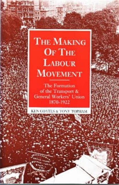The Making of the Labour Movement : The Formation of the Transport and General Workers' Union, 1870-1922, Paperback / softback Book